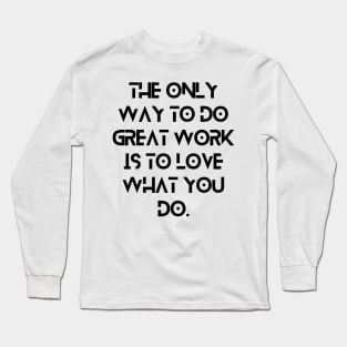 The only way to do great work is to love what you do. Long Sleeve T-Shirt